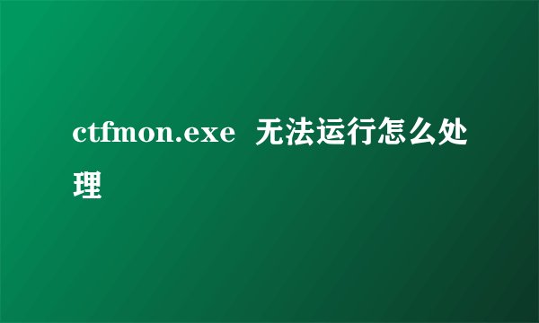 ctfmon.exe  无法运行怎么处理