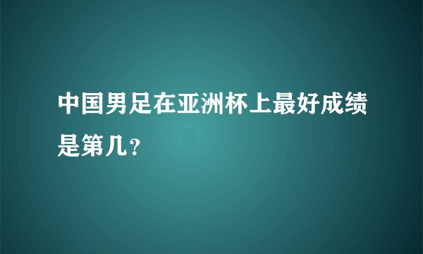 中国男足在亚洲杯上最好成绩是第几？