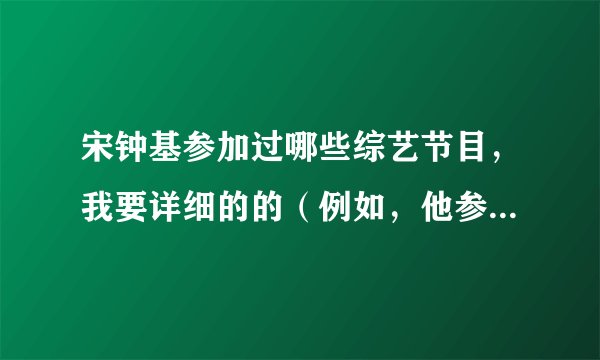 宋钟基参加过哪些综艺节目，我要详细的的（例如，他参加过running man,是哪几期的），回答