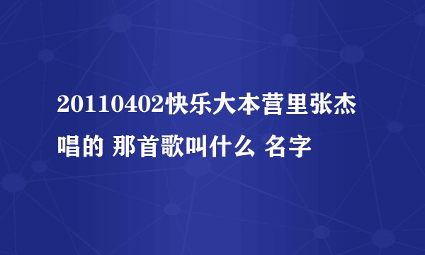 20110402快乐大本营里张杰唱的 那首歌叫什么 名字