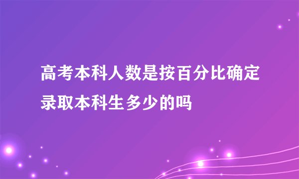 高考本科人数是按百分比确定录取本科生多少的吗