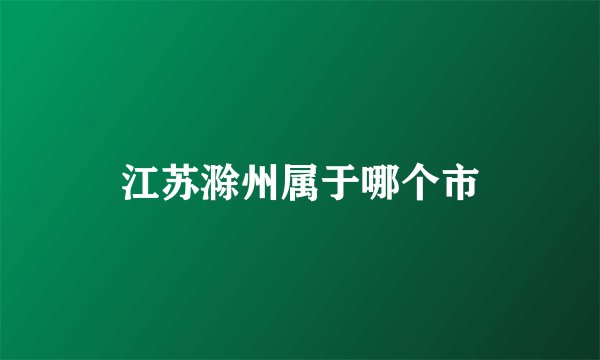 江苏滁州属于哪个市