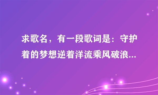 求歌名，有一段歌词是：守护着的梦想逆着洋流乘风破浪，在创造营第四期两小时十二分左右听到的，急求？