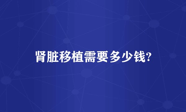 肾脏移植需要多少钱?