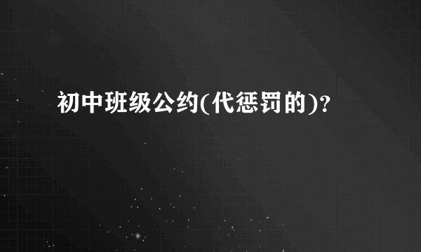 初中班级公约(代惩罚的)？