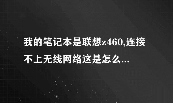 我的笔记本是联想z460,连接不上无线网络这是怎么状况??