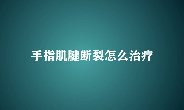 手指肌腱断裂怎么治疗