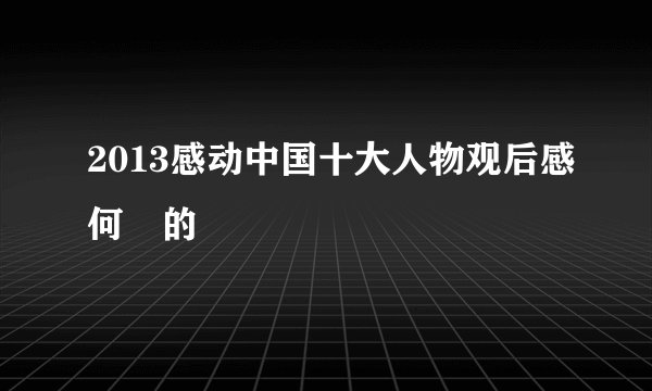 2013感动中国十大人物观后感何玥的