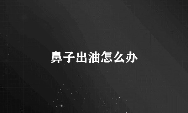 鼻子出油怎么办