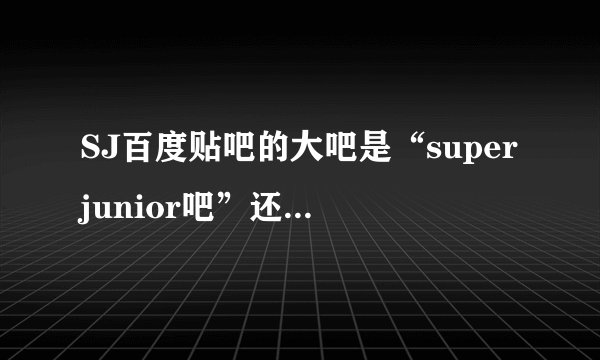 SJ百度贴吧的大吧是“superjunior吧”还是“super junior吧”？