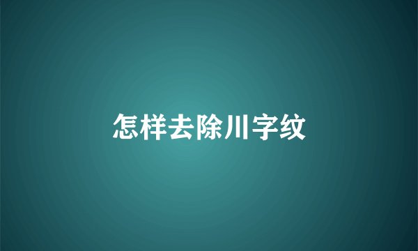 怎样去除川字纹