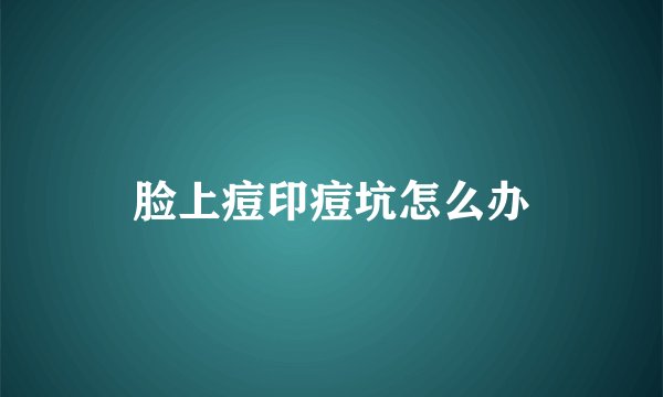 脸上痘印痘坑怎么办