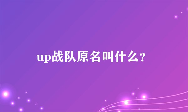 up战队原名叫什么？