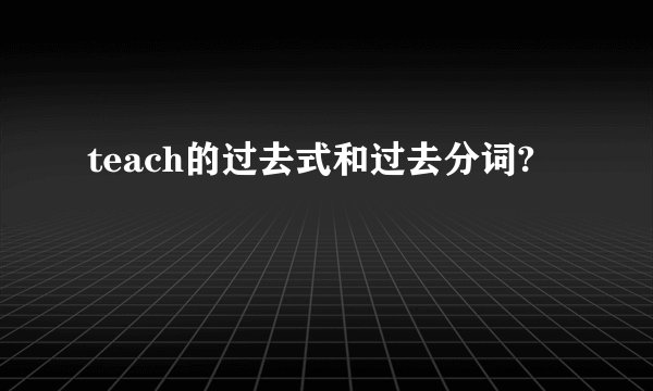 teach的过去式和过去分词?