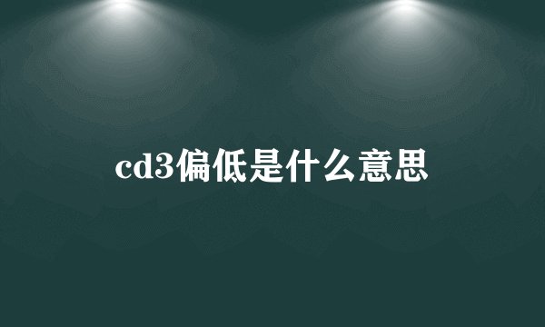 cd3偏低是什么意思