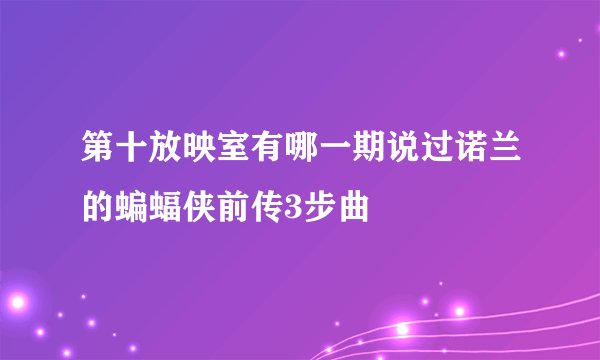 第十放映室有哪一期说过诺兰的蝙蝠侠前传3步曲