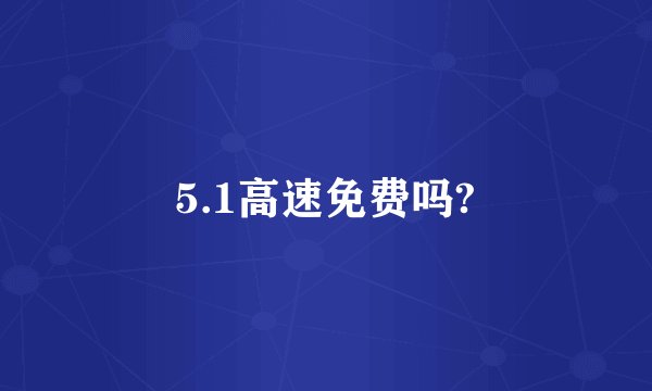 5.1高速免费吗?
