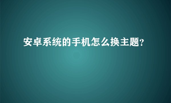 安卓系统的手机怎么换主题？