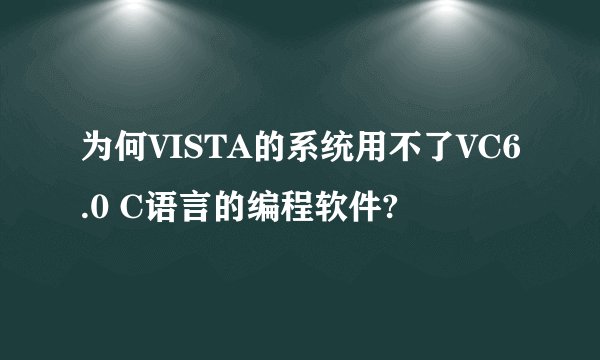 为何VISTA的系统用不了VC6.0 C语言的编程软件?