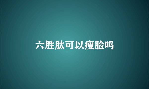 六胜肽可以瘦脸吗