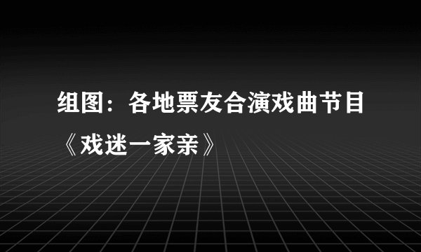 组图：各地票友合演戏曲节目《戏迷一家亲》