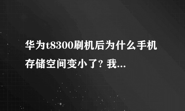 华为t8300刷机后为什么手机存储空间变小了? 我装的软件都已经移到SD卡中去了为什么我的手机没存还是很