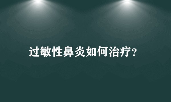 过敏性鼻炎如何治疗？