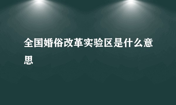 全国婚俗改革实验区是什么意思