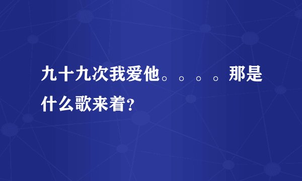 九十九次我爱他。。。。那是什么歌来着？