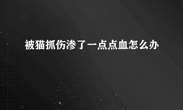 被猫抓伤渗了一点点血怎么办