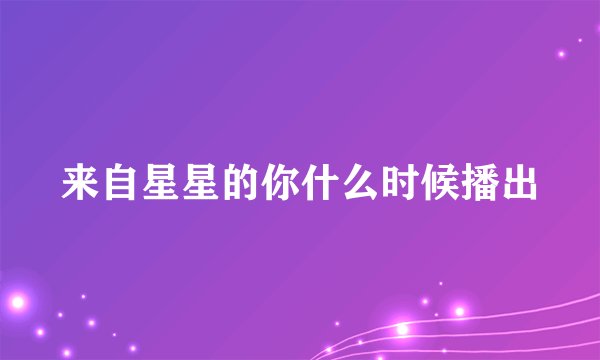 来自星星的你什么时候播出