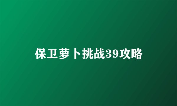 保卫萝卜挑战39攻略