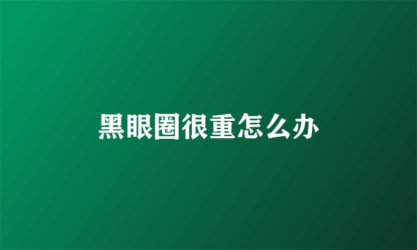 黑眼圈很重怎么办