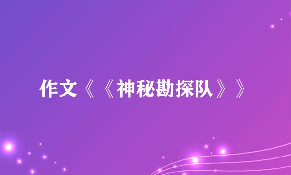 作文《《神秘勘探队》》