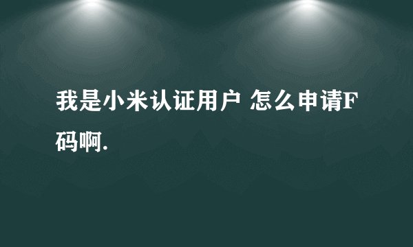 我是小米认证用户 怎么申请F码啊.