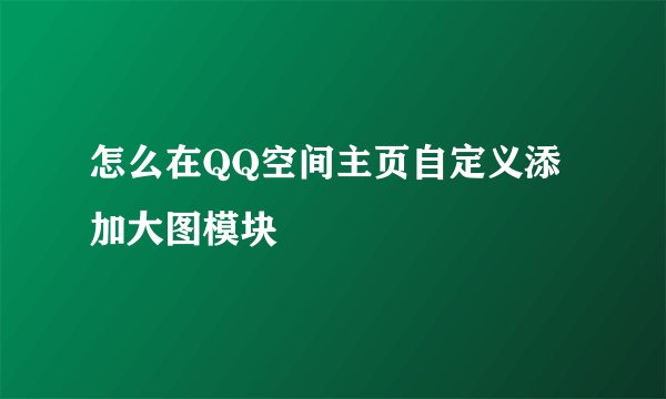 怎么在QQ空间主页自定义添加大图模块