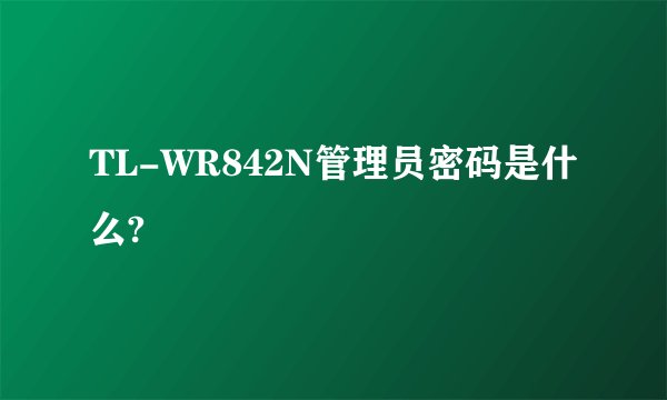 TL-WR842N管理员密码是什么?