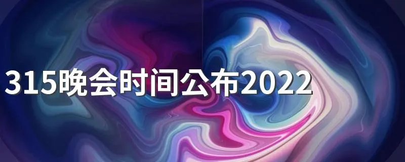 315晚会时间公布2022