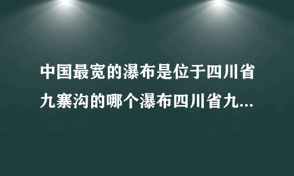 中国最宽的瀑布是位于四川省九寨沟的哪个瀑布四川省九寨沟介绍