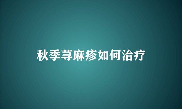 秋季荨麻疹如何治疗