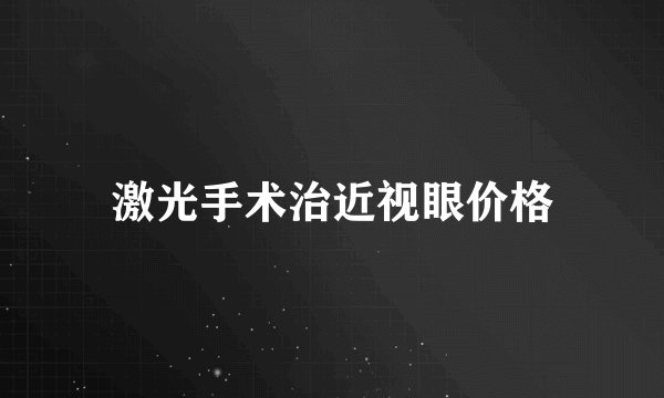 激光手术治近视眼价格