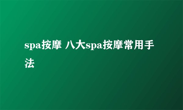 spa按摩 八大spa按摩常用手法