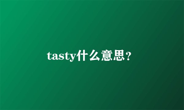 tasty什么意思？