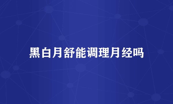 黑白月舒能调理月经吗