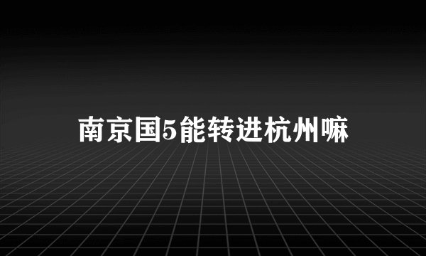 南京国5能转进杭州嘛