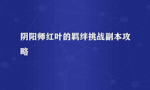 阴阳师红叶的羁绊挑战副本攻略