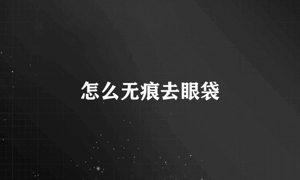 怎么无痕去眼袋