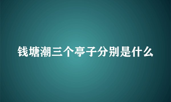 钱塘潮三个亭子分别是什么