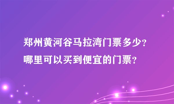 郑州黄河谷马拉湾门票多少？哪里可以买到便宜的门票？