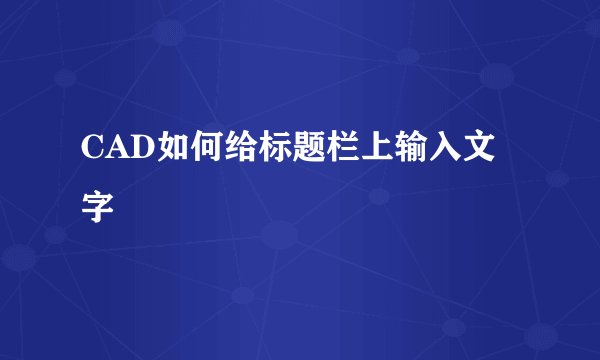 CAD如何给标题栏上输入文字